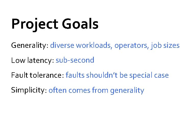 Project Goals Generality: diverse workloads, operators, job sizes Low latency: sub-second Fault tolerance : Project Goals Generality: diverse workloads, operators, job sizes Low latency: sub-second Fault tolerance :