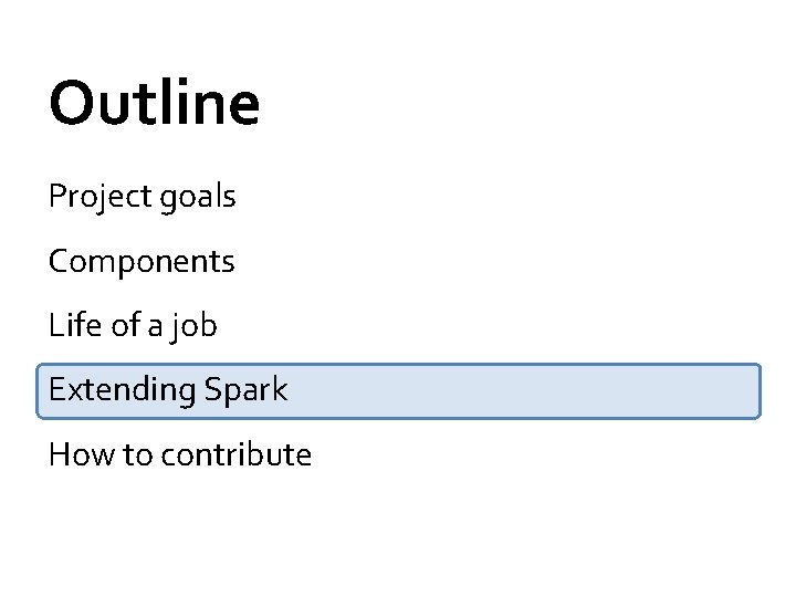 Outline Project goals Components Life of a job Extending Spark How to contribute Outline Project goals Components Life of a job Extending Spark How to contribute