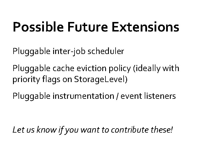Possible Future Extensions Pluggable inter-job scheduler Pluggable cache eviction policy (ideally with priority flags