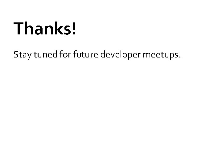 Thanks! Stay tuned for future developer meetups. Thanks! Stay tuned for future developer meetups.
