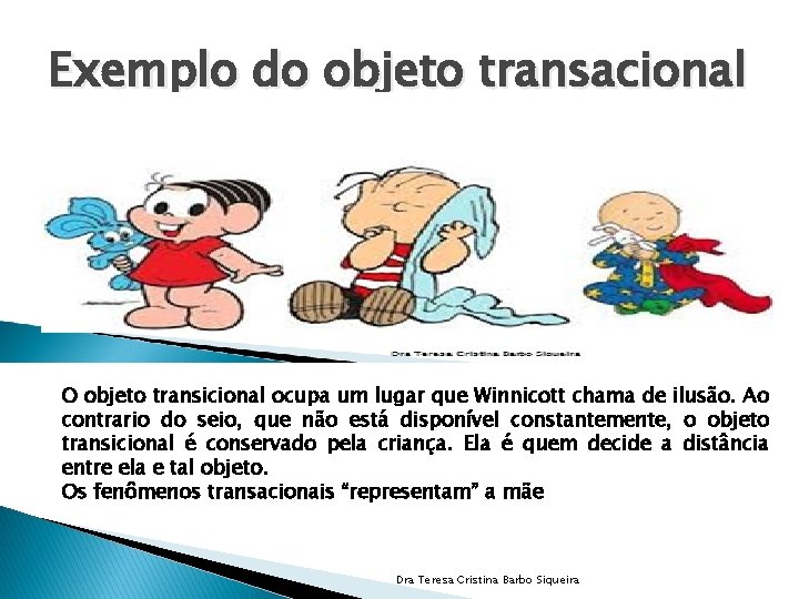 Exemplo do objeto transacional O objeto transicional ocupa um lugar que Winnicott chama de