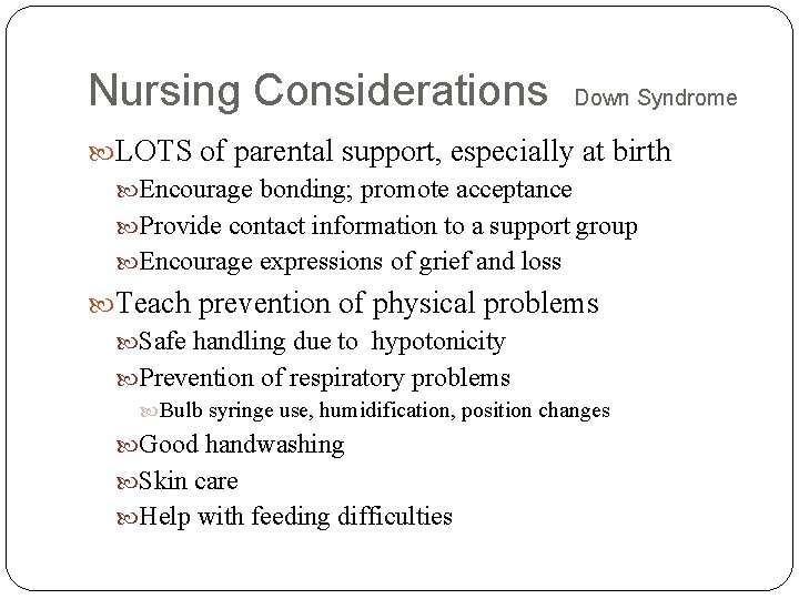 Nursing Considerations Down Syndrome LOTS of parental support, especially at birth Encourage bonding; promote