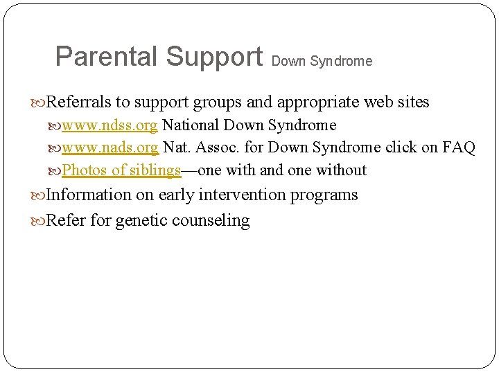 Parental Support Down Syndrome Referrals to support groups and appropriate web sites www. ndss.