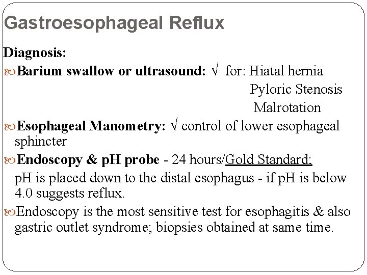 Gastroesophageal Reflux Diagnosis: Barium swallow or ultrasound: √ for: Hiatal hernia Pyloric Stenosis Malrotation