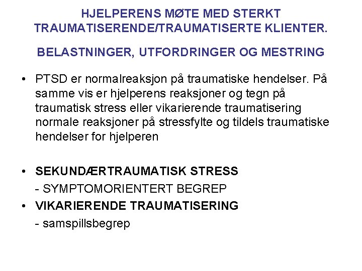 HJELPERENS MØTE MED STERKT TRAUMATISERENDE/TRAUMATISERTE KLIENTER. BELASTNINGER, UTFORDRINGER OG MESTRING • PTSD er normalreaksjon