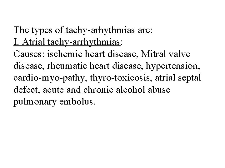 The types of tachy arhythmias are: I. Atrial tachy arrhythmias: Causes: ischemic heart disease,