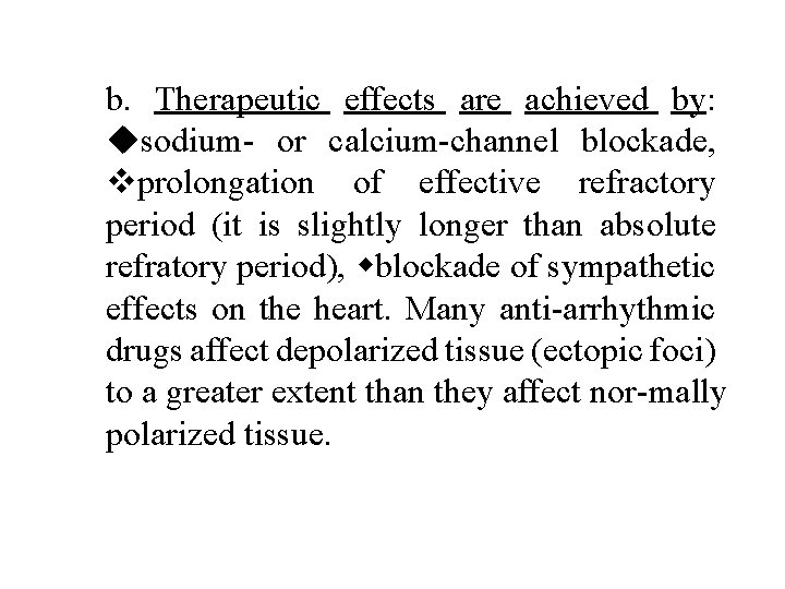 b. Therapeutic effects are achieved by: sodium or calcium channel blockade, prolongation of effective