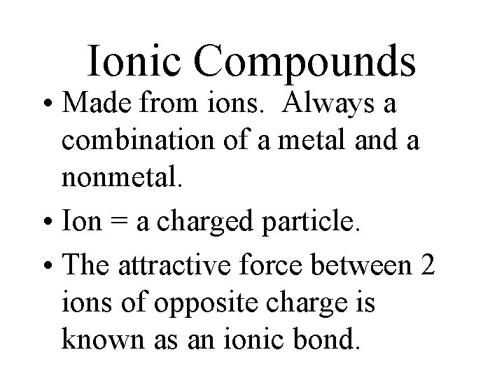 Ionic Compounds • Made from ions. Always a combination of a metal and a Ionic Compounds • Made from ions. Always a combination of a metal and a