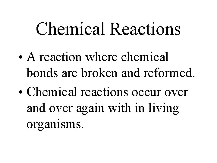 Chemical Reactions • A reaction where chemical bonds are broken and reformed. • Chemical Chemical Reactions • A reaction where chemical bonds are broken and reformed. • Chemical