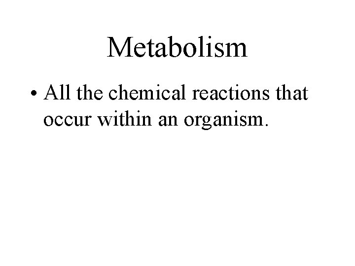 Metabolism • All the chemical reactions that occur within an organism. Metabolism • All the chemical reactions that occur within an organism.