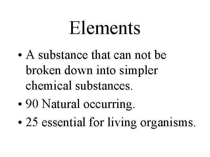 Elements • A substance that can not be broken down into simpler chemical substances. Elements • A substance that can not be broken down into simpler chemical substances.