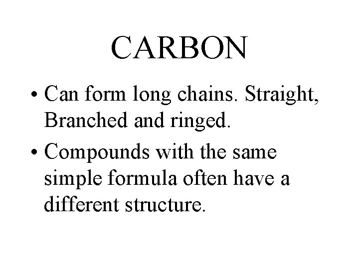 CARBON • Can form long chains. Straight, Branched and ringed. • Compounds with the CARBON • Can form long chains. Straight, Branched and ringed. • Compounds with the