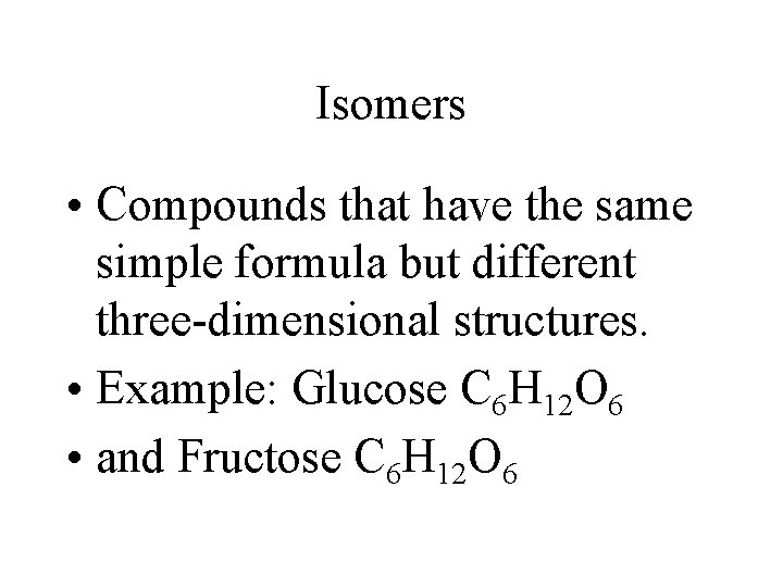 Isomers • Compounds that have the same simple formula but different three-dimensional structures. • Isomers • Compounds that have the same simple formula but different three-dimensional structures. •