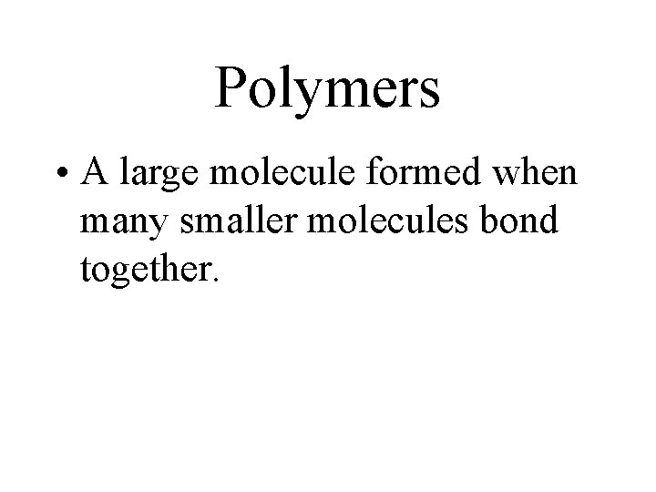 Polymers • A large molecule formed when many smaller molecules bond together. Polymers • A large molecule formed when many smaller molecules bond together.