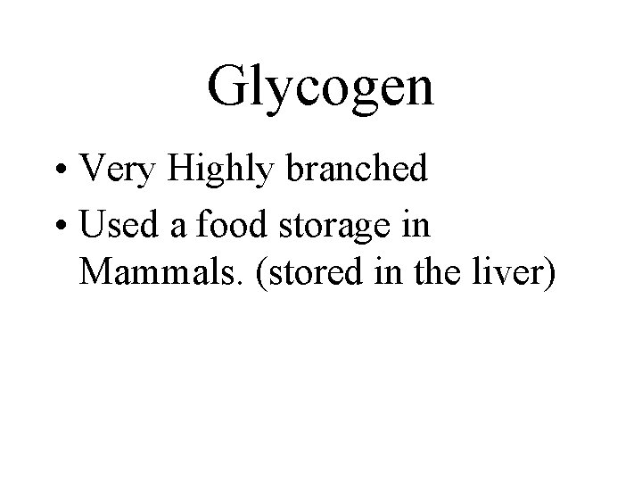 Glycogen • Very Highly branched • Used a food storage in Mammals. (stored in Glycogen • Very Highly branched • Used a food storage in Mammals. (stored in