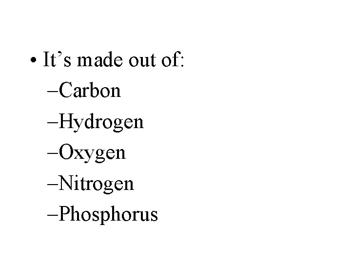 • It’s made out of: –Carbon –Hydrogen –Oxygen –Nitrogen –Phosphorus • It’s made out of: –Carbon –Hydrogen –Oxygen –Nitrogen –Phosphorus