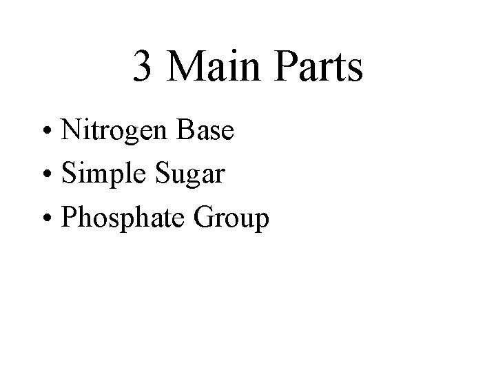 3 Main Parts • Nitrogen Base • Simple Sugar • Phosphate Group 3 Main Parts • Nitrogen Base • Simple Sugar • Phosphate Group