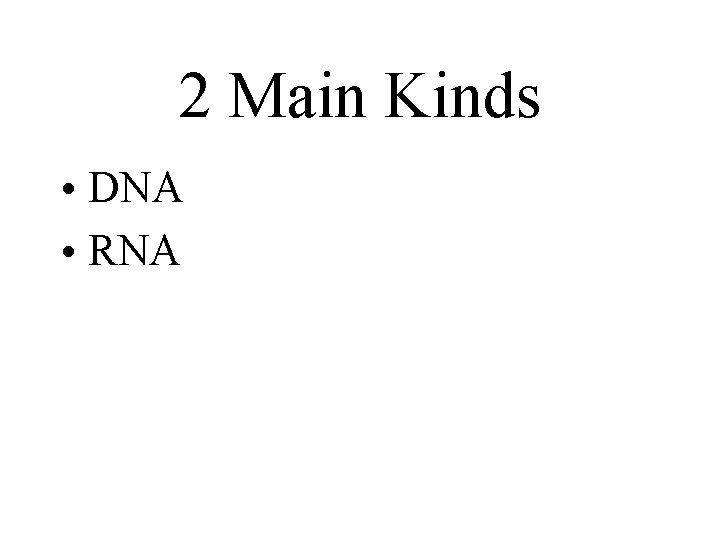 2 Main Kinds • DNA • RNA 2 Main Kinds • DNA • RNA