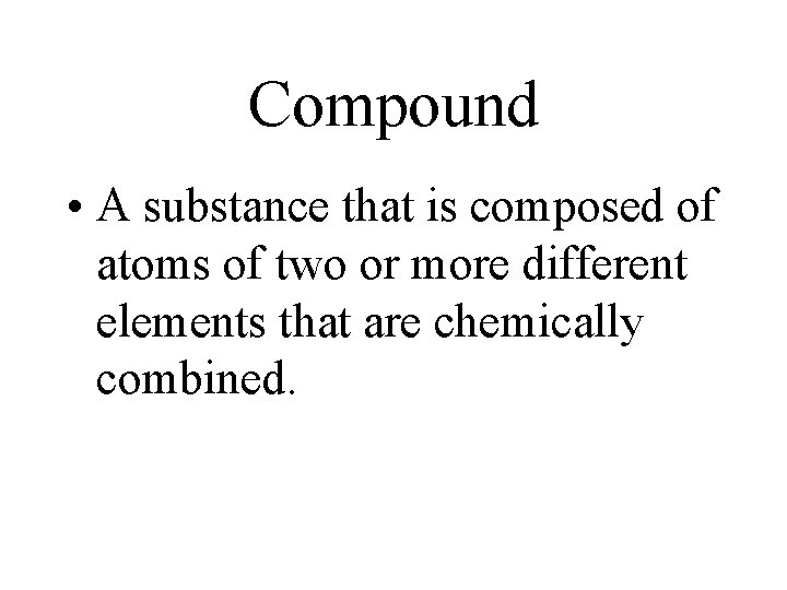 Compound • A substance that is composed of atoms of two or more different Compound • A substance that is composed of atoms of two or more different