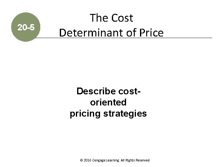 20 -5 The Cost Determinant of Price Describe costoriented pricing strategies © 2016 Cengage