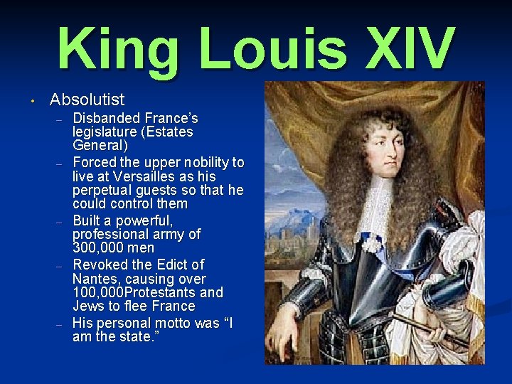 King Louis XIV • Absolutist – – – Disbanded France’s legislature (Estates General) Forced