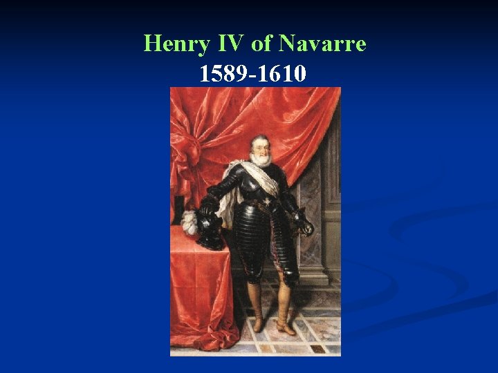 Henry IV of Navarre 1589 -1610 