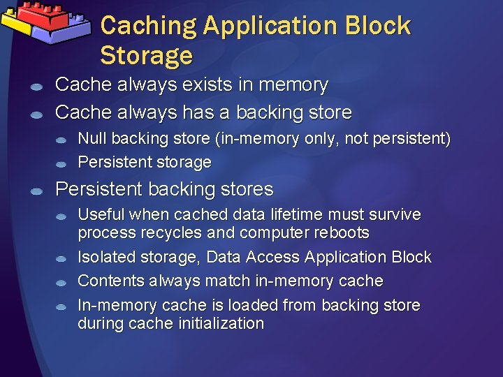 Caching Application Block Storage Cache always exists in memory Cache always has a backing