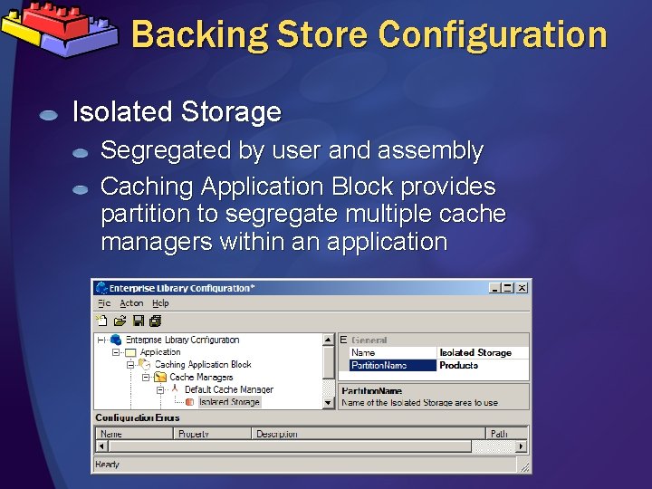 Backing Store Configuration Isolated Storage Segregated by user and assembly Caching Application Block provides