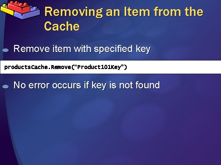 Removing an Item from the Cache Remove item with specified key products. Cache. Remove(“Product