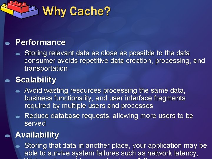 Why Cache? Performance Storing relevant data as close as possible to the data consumer