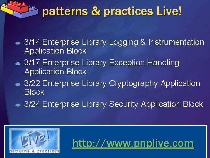 patterns & practices Live! 3/14 Enterprise Library Logging & Instrumentation Application Block 3/17 Enterprise