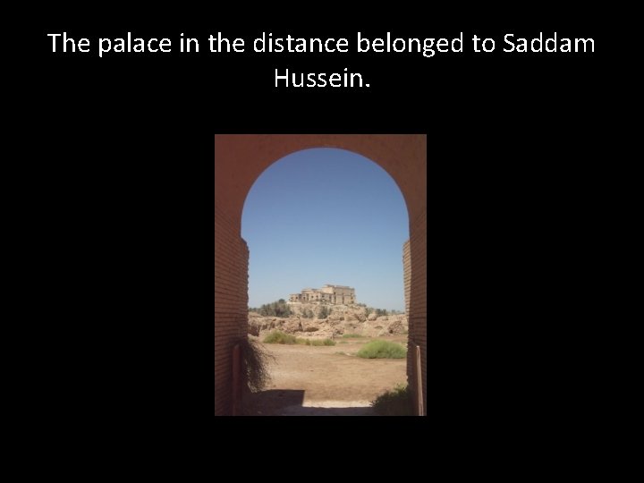The palace in the distance belonged to Saddam Hussein. 