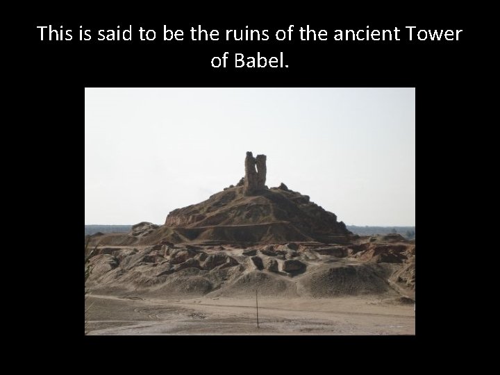 This is said to be the ruins of the ancient Tower of Babel.  This is said to be the ruins of the ancient Tower of Babel.
