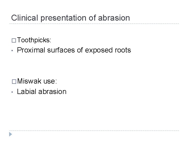 Clinical presentation of abrasion � Toothpicks: • Proximal surfaces of exposed roots �Miswak •
