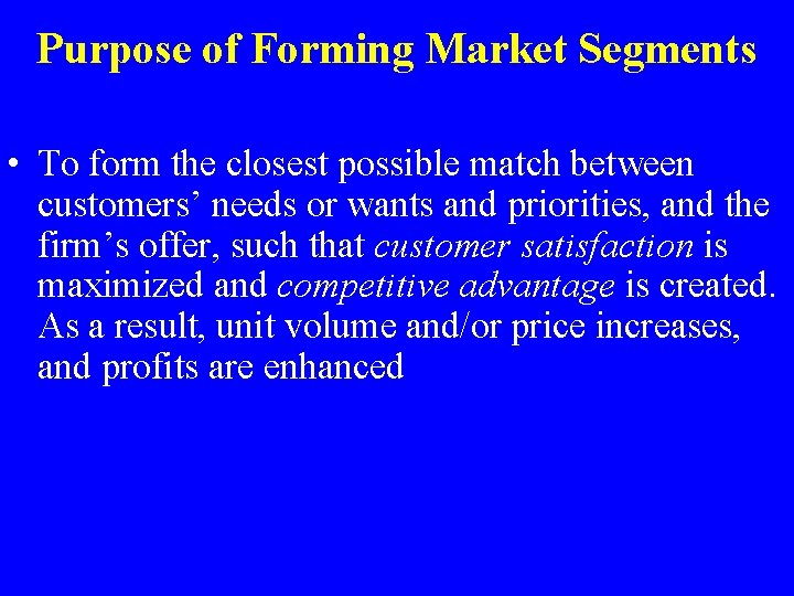 Purpose of Forming Market Segments • To form the closest possible match between customers’