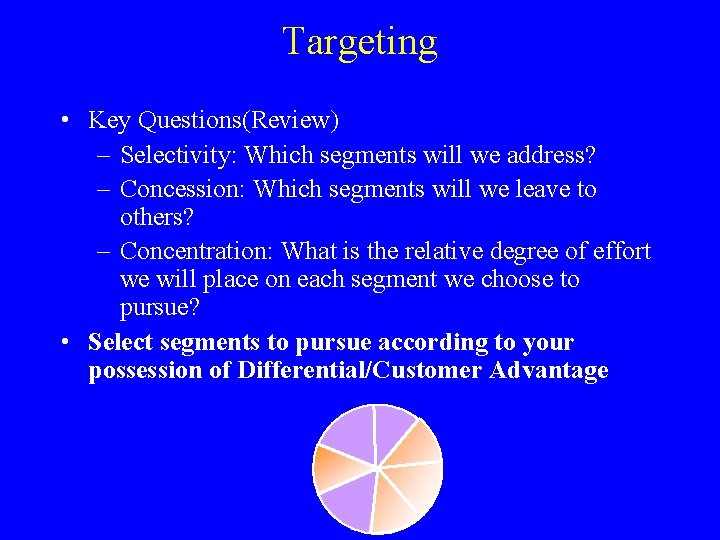 Targeting • Key Questions(Review) – Selectivity: Which segments will we address? – Concession: Which