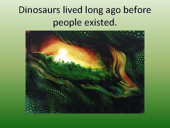 Dinosaurs lived long ago before people existed. 