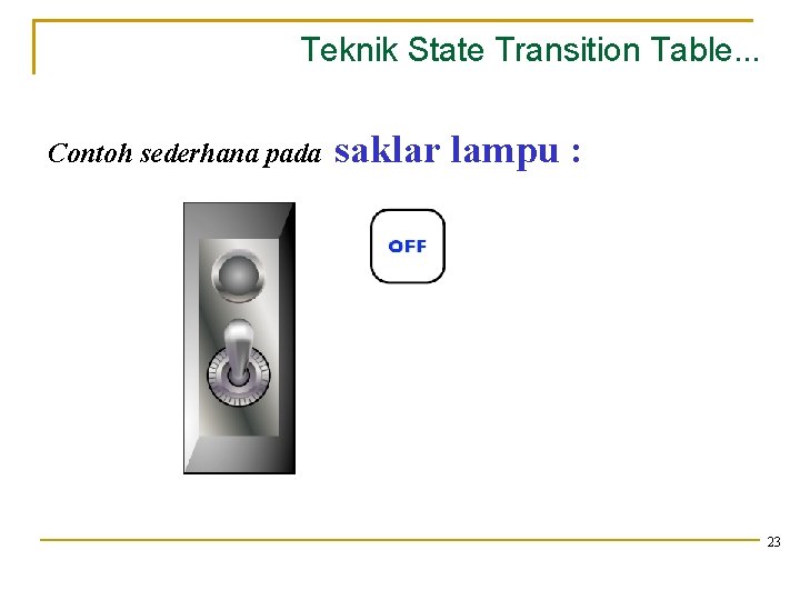 Teknik State Transition Table. . . Contoh sederhana pada saklar lampu : 23 