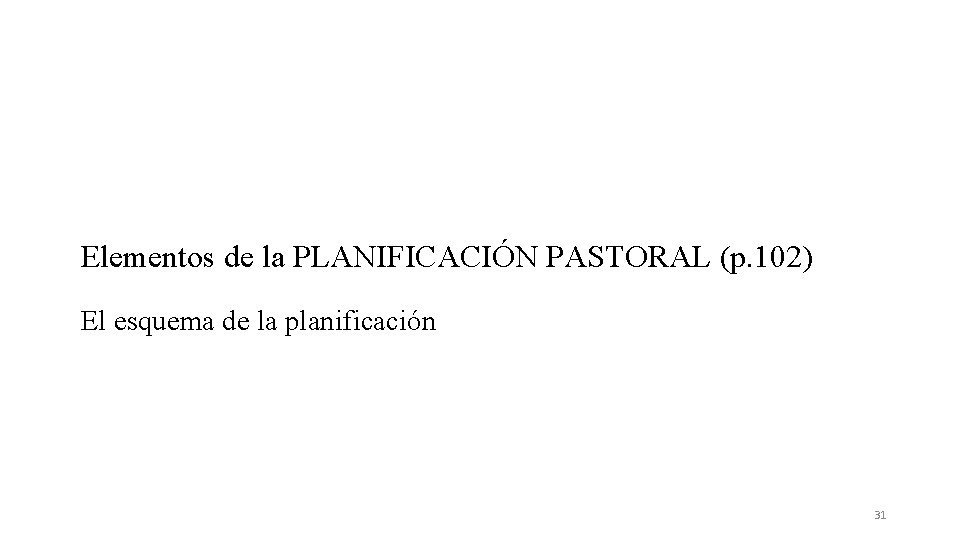 Elementos de la PLANIFICACIÓN PASTORAL (p. 102) El esquema de la planificación 31 