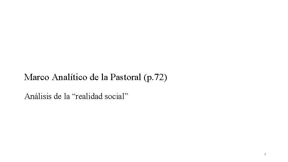 Marco Analítico de la Pastoral (p. 72) Análisis de la “realidad social” 7 