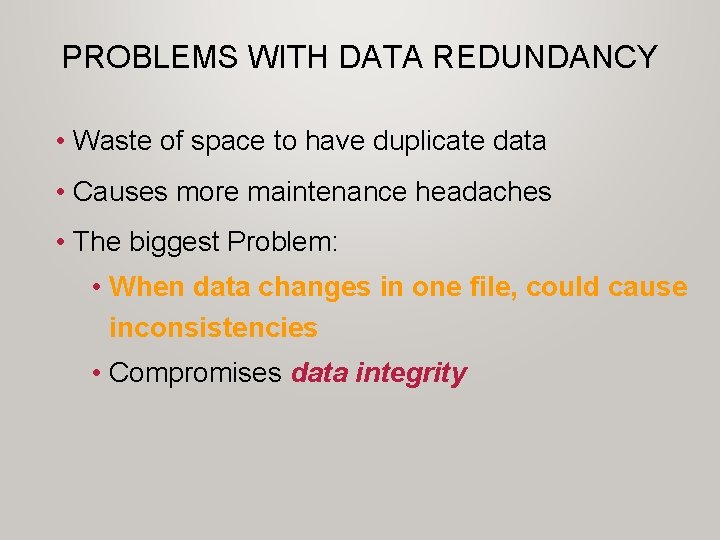 PROBLEMS WITH DATA REDUNDANCY • Waste of space to have duplicate data • Causes PROBLEMS WITH DATA REDUNDANCY • Waste of space to have duplicate data • Causes