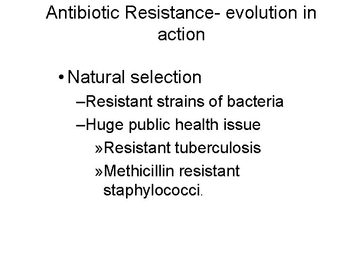 Antibiotic Resistance- evolution in action • Natural selection –Resistant strains of bacteria –Huge public