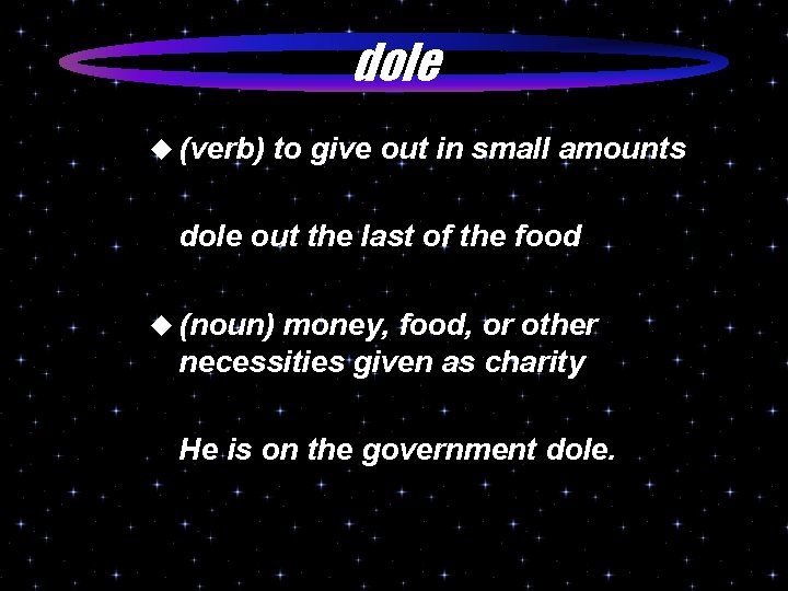 dole u (verb) to give out in small amounts dole out the last of