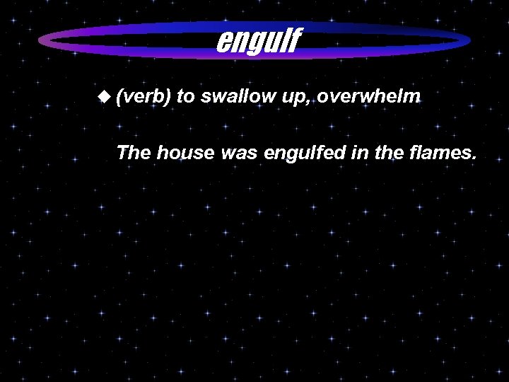engulf u (verb) to swallow up, overwhelm The house was engulfed in the flames.