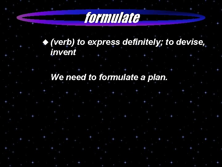 formulate u (verb) to express definitely; to devise, invent We need to formulate a