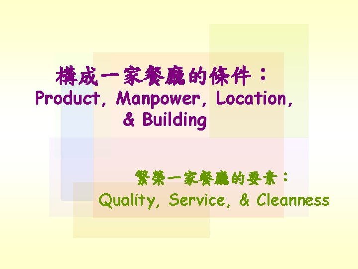 構成一家餐廳的條件： Product, Manpower, Location, & Building 繁榮一家餐廳的要素： Quality, Service, & Cleanness 