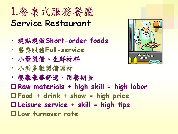 1. 餐桌式服務餐廳 Service Restaurant • 現點現做Short-order foods • 餐桌服務Full-service • 小量製備、生鮮材料 • 小型多數製備器材 •