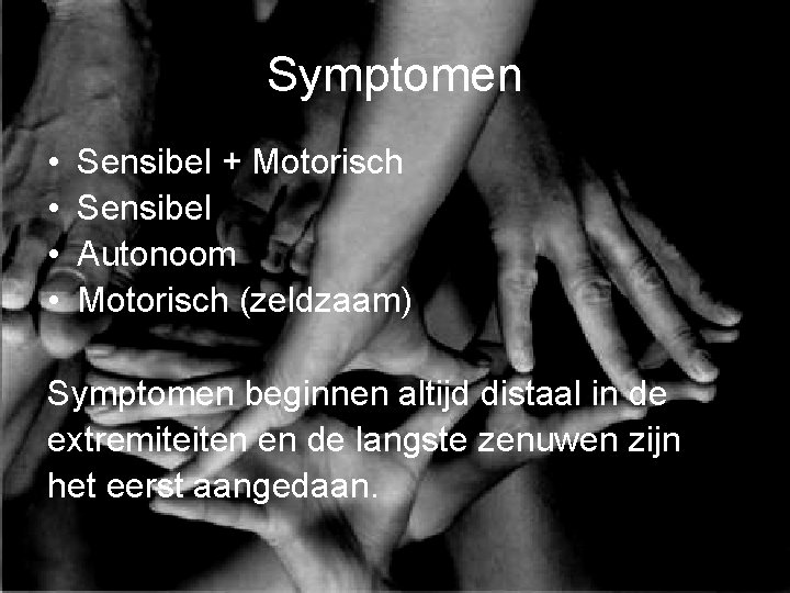 Symptomen • • Sensibel + Motorisch Sensibel Autonoom Motorisch (zeldzaam) Symptomen beginnen altijd distaal
