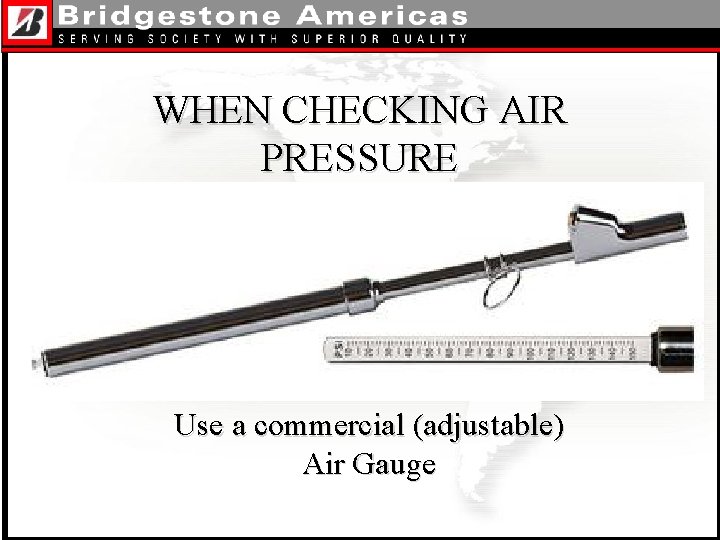 WHEN CHECKING AIR PRESSURE Use a commercial (adjustable) Air Gauge 