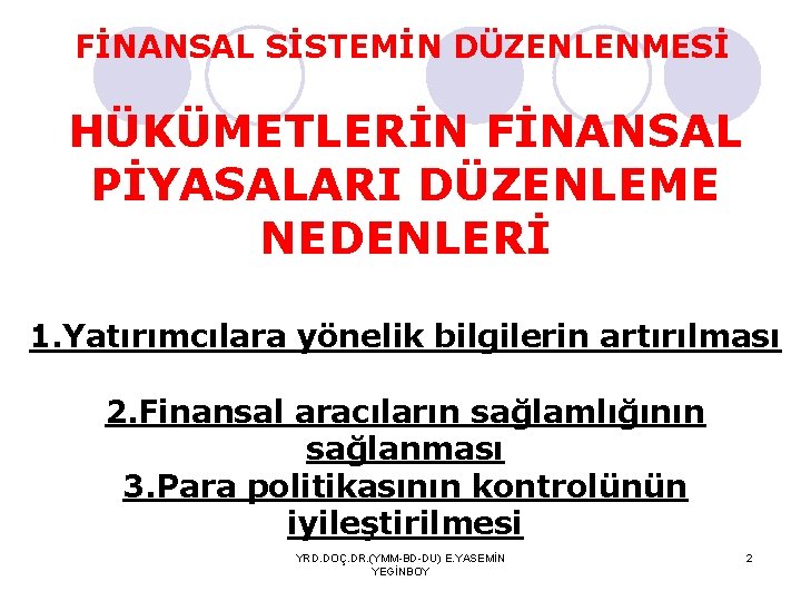 FİNANSAL SİSTEMİN DÜZENLENMESİ HÜKÜMETLERİN FİNANSAL PİYASALARI DÜZENLEME NEDENLERİ 1. Yatırımcılara yönelik bilgilerin artırılması 2.